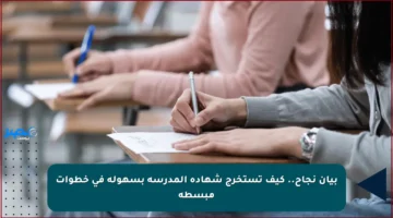 بيان نجاح.. كيف تستخرج شهادة المدرسة بسهولة في خطوات مبسطة
